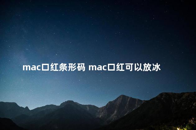 mac口红条形码 mac口红可以放冰箱吗